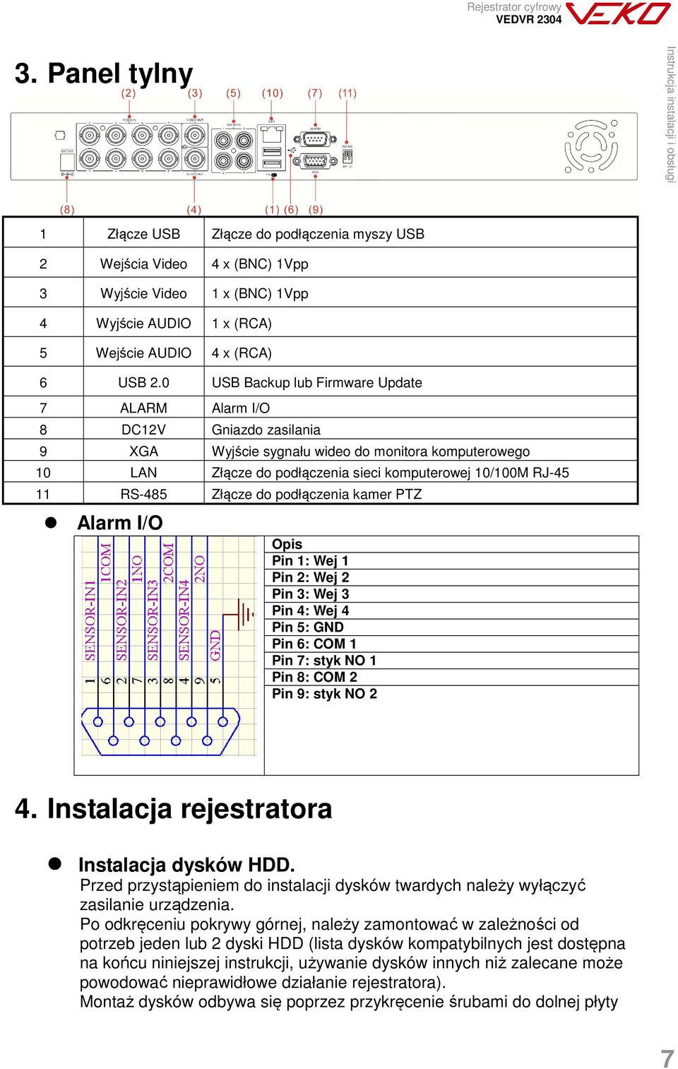 RS-485 Złącze do podłączenia kamer PTZ Alarm I/O Opis Pin 1: Wej 1 Pin 2: Wej 2 Pin 3: Wej 3 Pin 4: Wej 4 Pin 5: GND Pin 6: COM 1 Pin 7: styk NO 1 Pin 8: COM 2 Pin 9: styk NO 2 4.