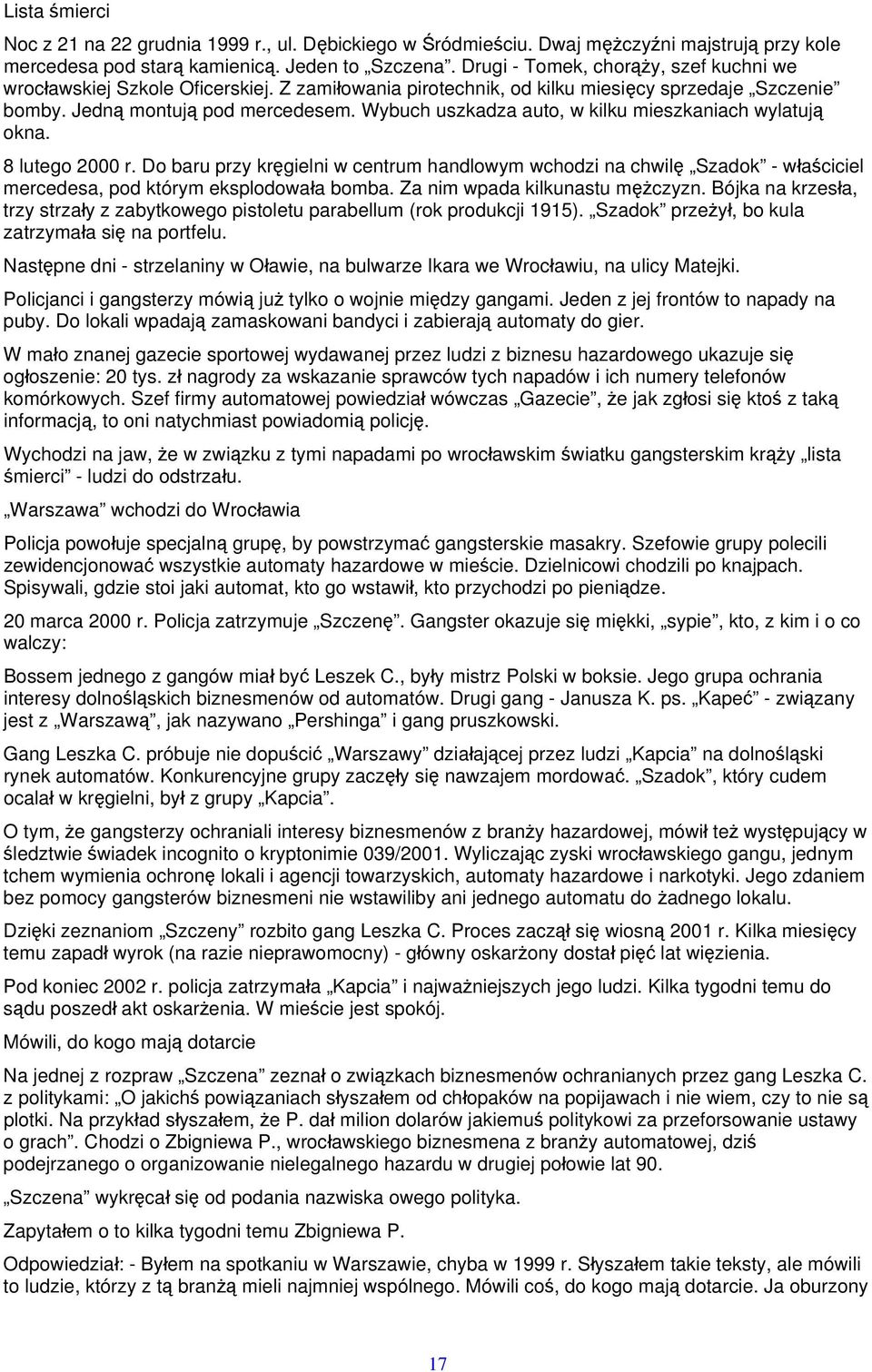 Wybuch uszkadza auto, w kilku mieszkaniach wylatują okna. 8 lutego 2000 r. Do baru przy kręgielni w centrum handlowym wchodzi na chwilę Szadok - właściciel mercedesa, pod którym eksplodowała bomba.