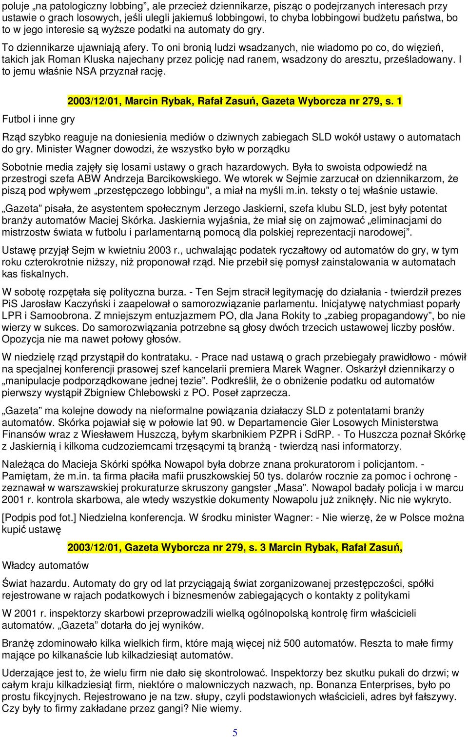 To oni bronią ludzi wsadzanych, nie wiadomo po co, do więzień, takich jak Roman Kluska najechany przez policję nad ranem, wsadzony do aresztu, prześladowany. I to jemu właśnie NSA przyznał rację.