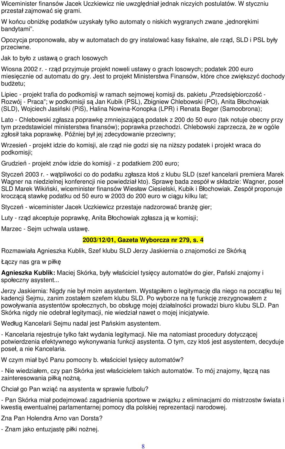 Opozycja proponowała, aby w automatach do gry instalować kasy fiskalne, ale rząd, SLD i PSL były przeciwne. Jak to było z ustawą o grach losowych Wiosna 2002 r.