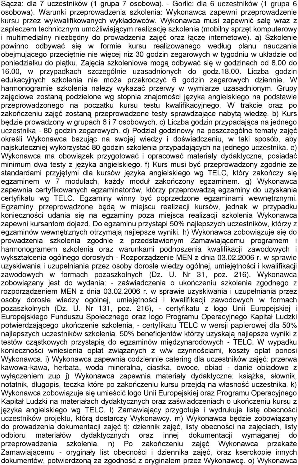 Wykonawca musi zapewnić salę wraz z zapleczem technicznym umożliwiającym realizację szkolenia (mobilny sprzęt komputerowy i multimedialny niezbędny do prowadzenia zajęć oraz łącze internetowe).