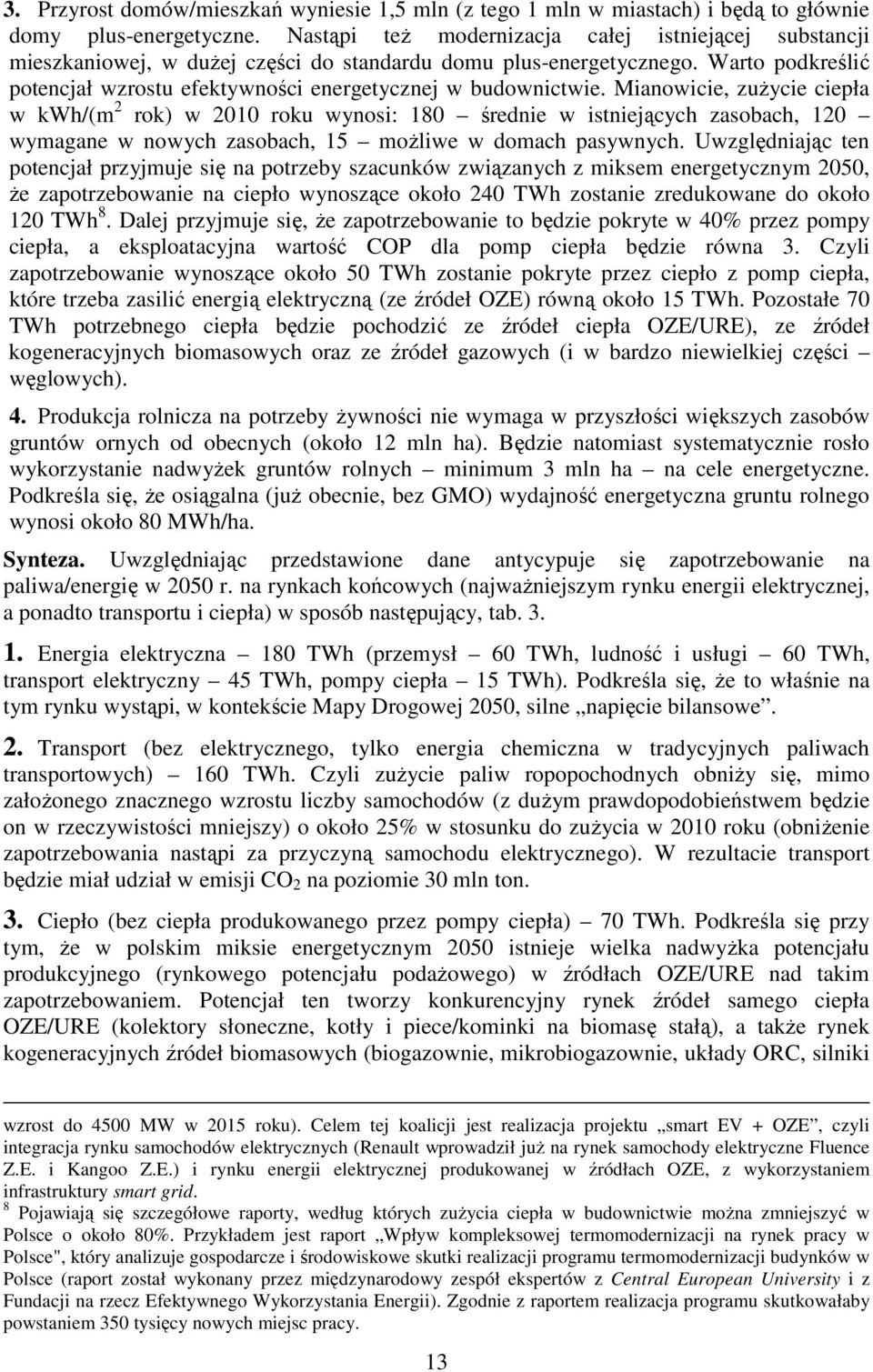 Mianowicie, zużycie ciepła w kwh/(m 2 rok) w 2010 roku wynosi: 180 średnie w istniejących zasobach, 120 wymagane w nowych zasobach, 15 możliwe w domach pasywnych.