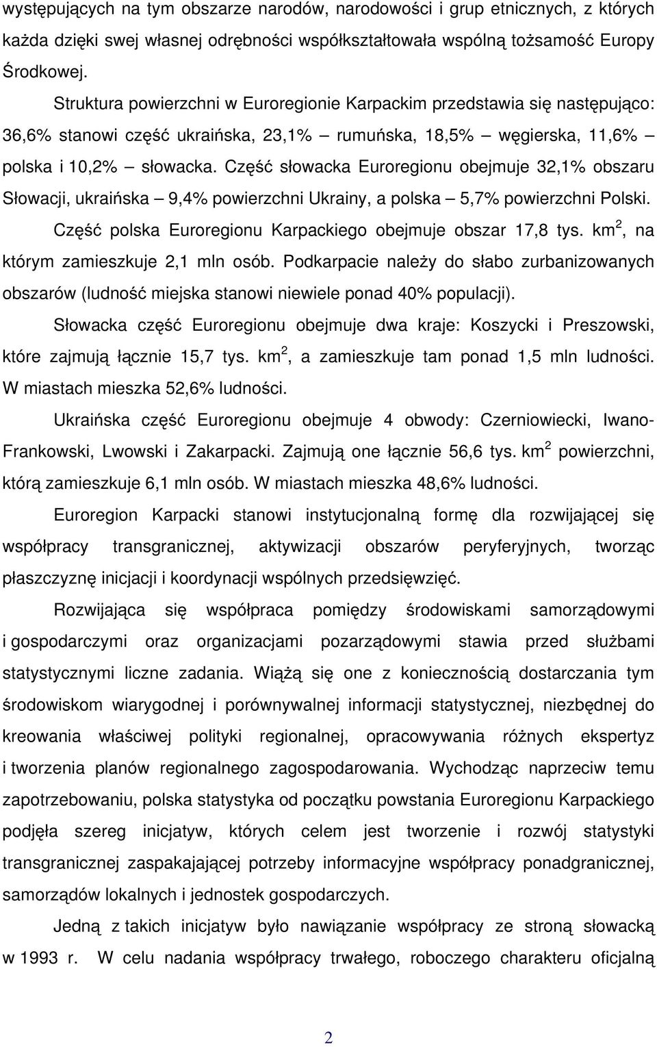 Część słowacka Euroregionu obejmuje 32,1% obszaru Słowacji, ukraińska 9,4% powierzchni Ukrainy, a polska 5,7% powierzchni Polski. Część polska Euroregionu Karpackiego obejmuje obszar 17,8 tys.