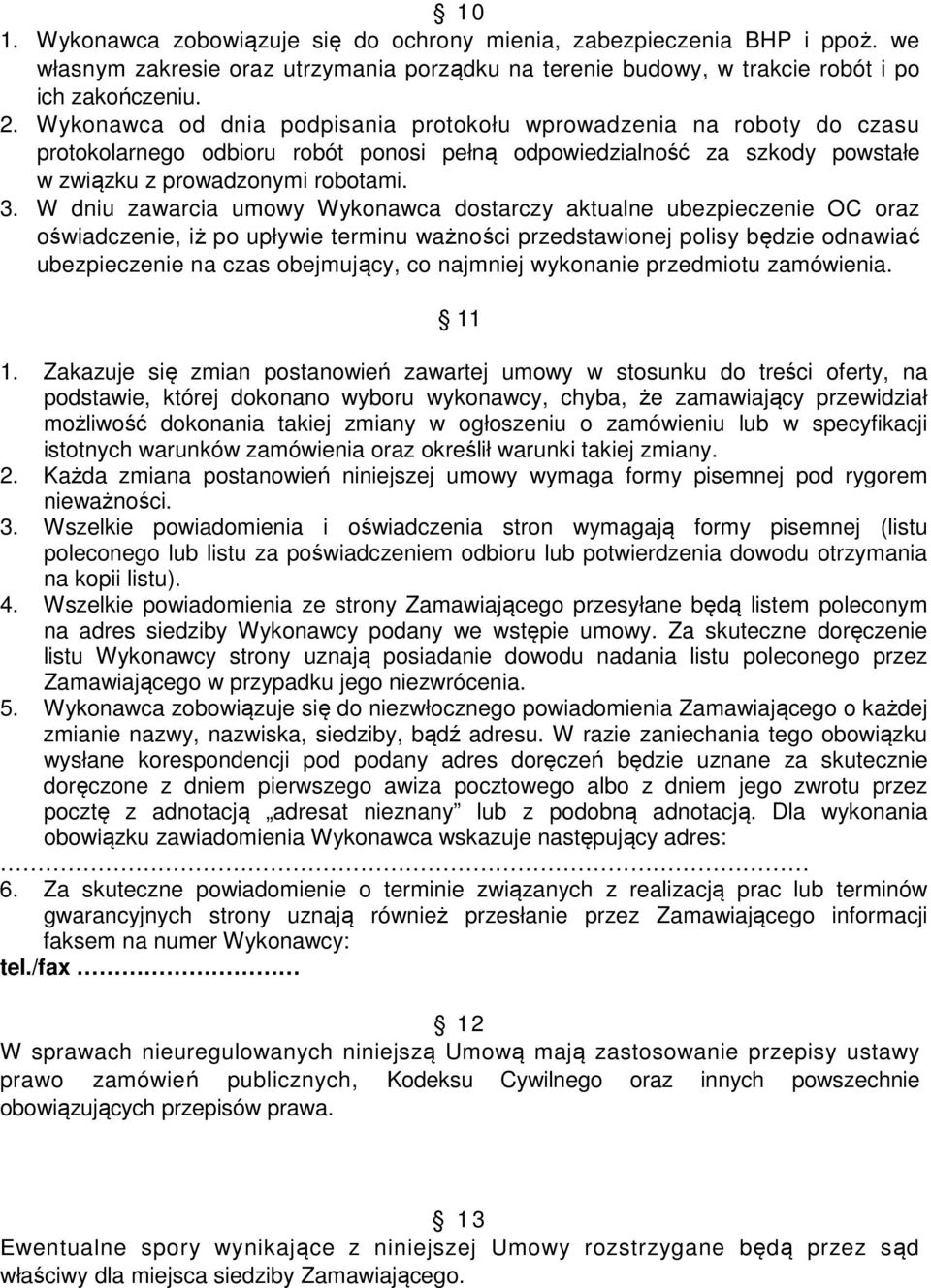 W dniu zawarcia umowy Wykonawca dostarczy aktualne ubezpieczenie OC oraz oświadczenie, iż po upływie terminu ważności przedstawionej polisy będzie odnawiać ubezpieczenie na czas obejmujący, co