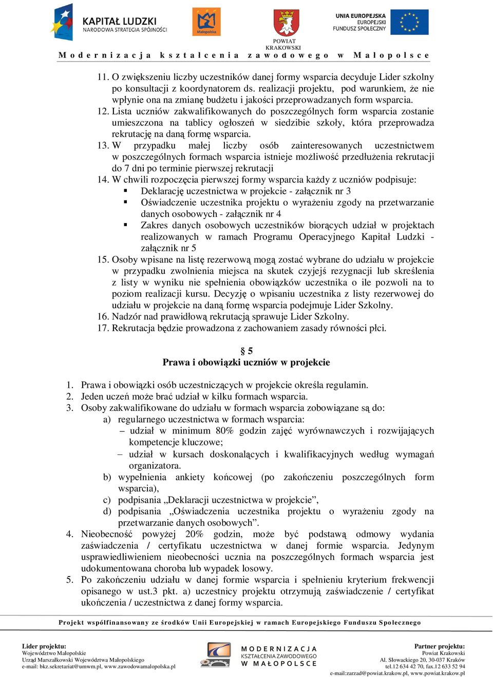 Lista uczniów zakwalifikowanych do poszczególnych form wsparcia zostanie umieszczona na tablicy og osze w siedzibie szko y, która przeprowadza rekrutacj na dan form wsparcia. 13.