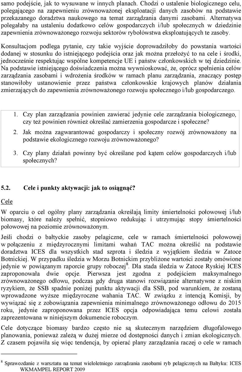 Alternatywa polegałaby na ustaleniu dodatkowo celów gospodarczych i/lub społecznych w dziedzinie zapewnienia zrównoważonego rozwoju sektorów rybołówstwa eksploatujących te zasoby.