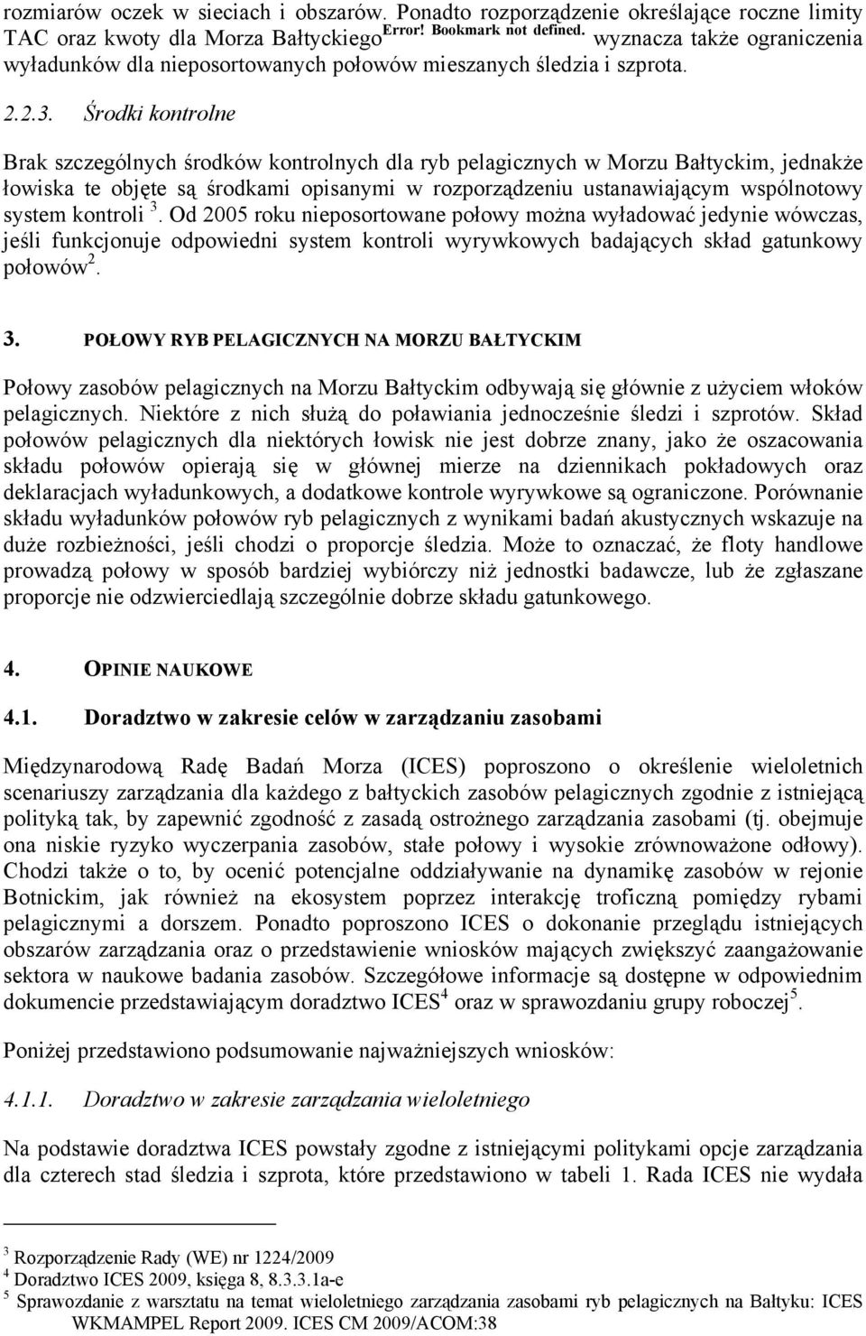 Środki kontrolne Brak szczególnych środków kontrolnych dla ryb pelagicznych w Morzu Bałtyckim, jednakże łowiska te objęte są środkami opisanymi w rozporządzeniu ustanawiającym wspólnotowy system