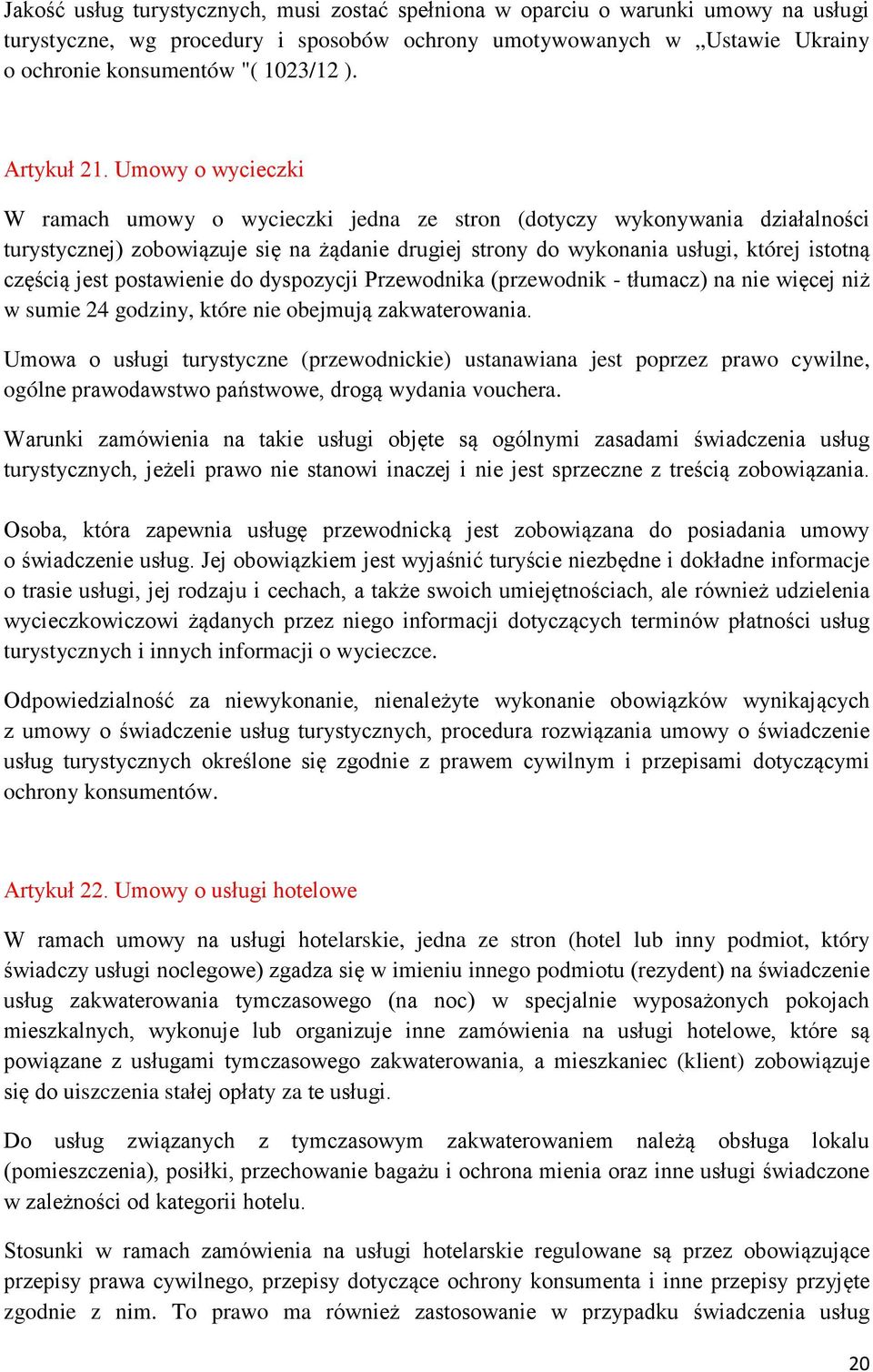 Umowy o wycieczki W ramach umowy o wycieczki jedna ze stron (dotyczy wykonywania działalności turystycznej) zobowiązuje się na żądanie drugiej strony do wykonania usługi, której istotną częścią jest