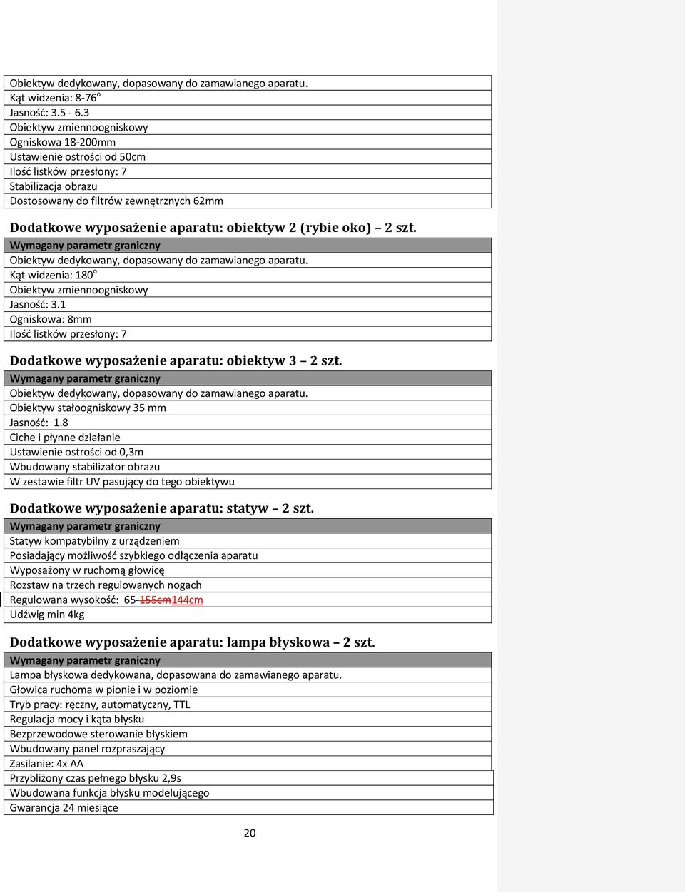 obiektyw 2 (rybie oko) 2 szt. Obiektyw dedykowany, dopasowany do zamawianego aparatu. Kąt widzenia: 180 o Obiektyw zmiennoogniskowy Jasność: 3.