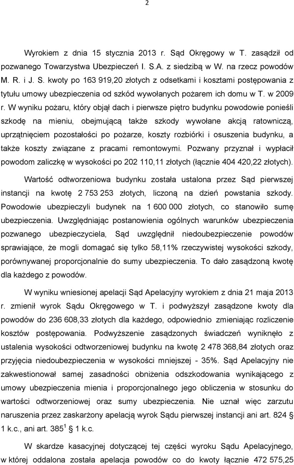 W wyniku pożaru, który objął dach i pierwsze piętro budynku powodowie ponieśli szkodę na mieniu, obejmującą także szkody wywołane akcją ratowniczą, uprzątnięciem pozostałości po pożarze, koszty