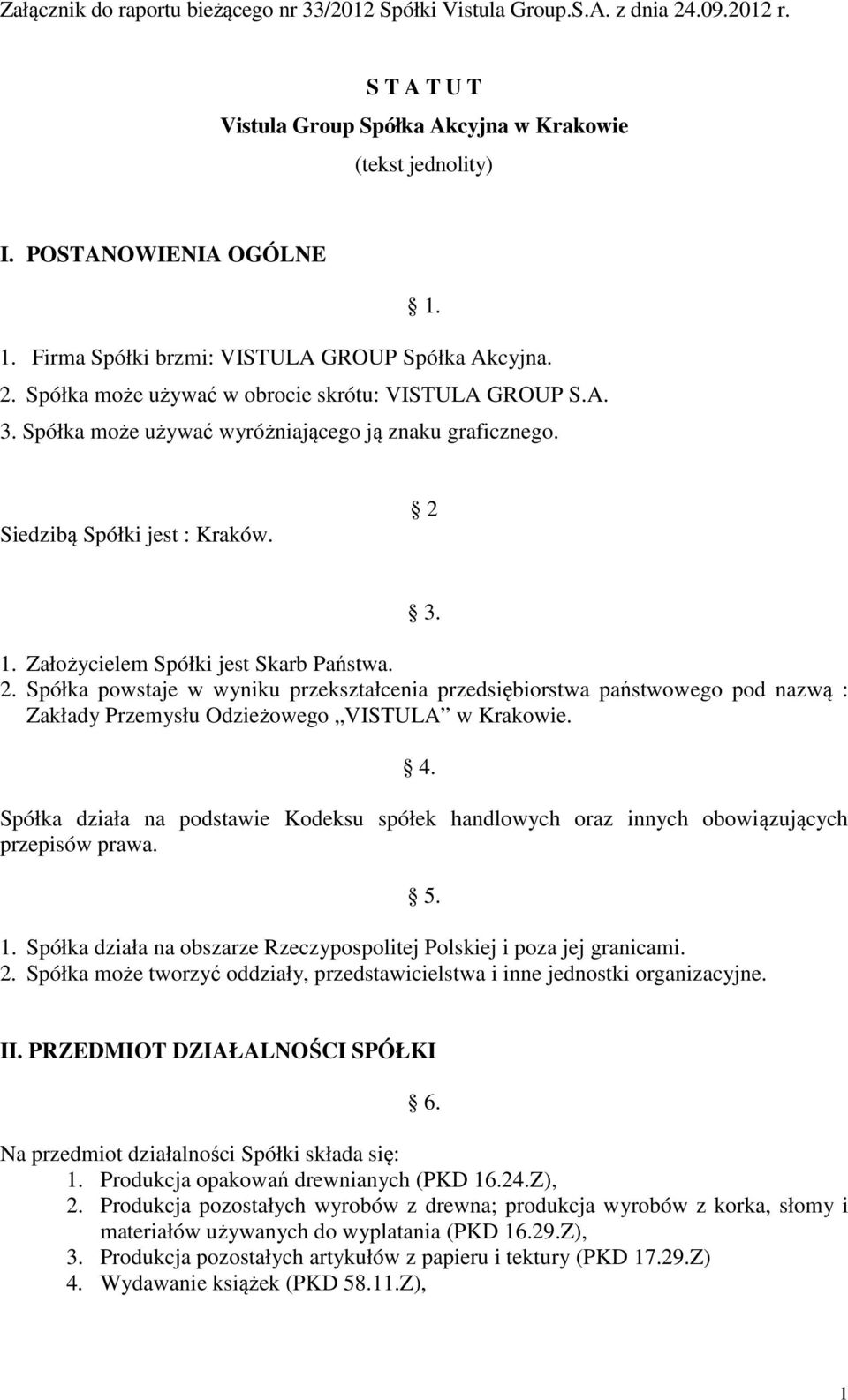 Siedzibą Spółki jest : Kraków. 2 3. 1. Założycielem Spółki jest Skarb Państwa. 2. Spółka powstaje w wyniku przekształcenia przedsiębiorstwa państwowego pod nazwą : Zakłady Przemysłu Odzieżowego VISTULA w Krakowie.