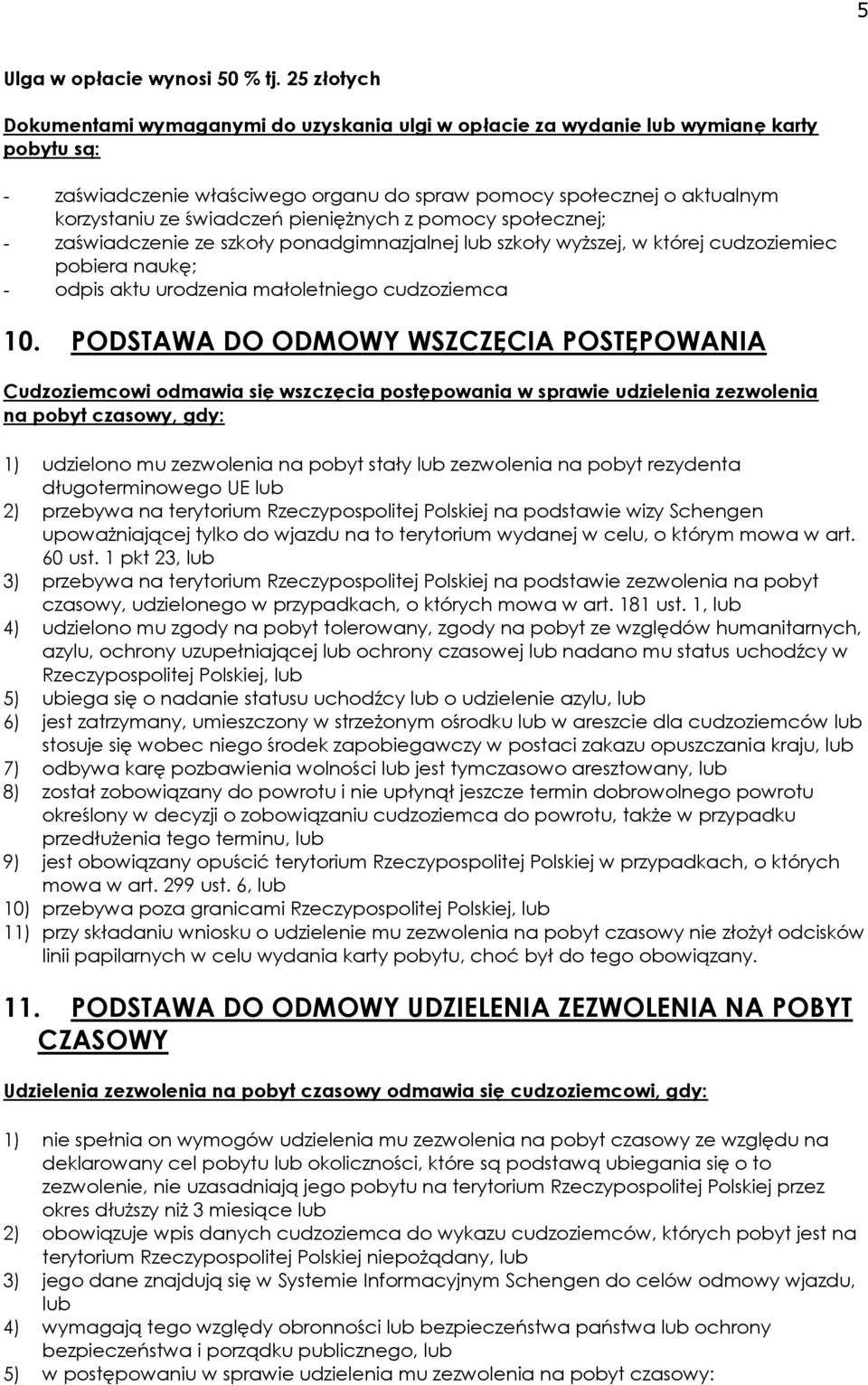 pieniężnych z pomocy społecznej; - zaświadczenie ze szkoły ponadgimnazjalnej lub szkoły wyższej, w której cudzoziemiec pobiera naukę; - odpis aktu urodzenia małoletniego cudzoziemca 10.