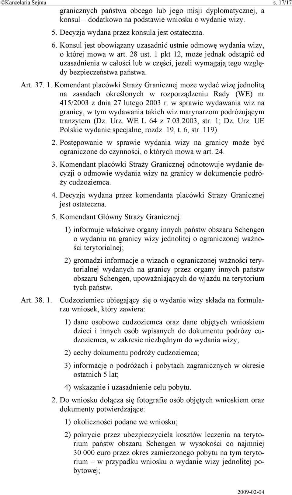 1 pkt 12, może jednak odstąpić od uzasadnienia w całości lub w części, jeżeli wymagają tego względy bezpieczeństwa państwa. Art. 37. 1. Komendant placówki Straży Granicznej może wydać wizę jednolitą na zasadach określonych w rozporządzeniu Rady (WE) nr 415/2003 z dnia 27 lutego 2003 r.