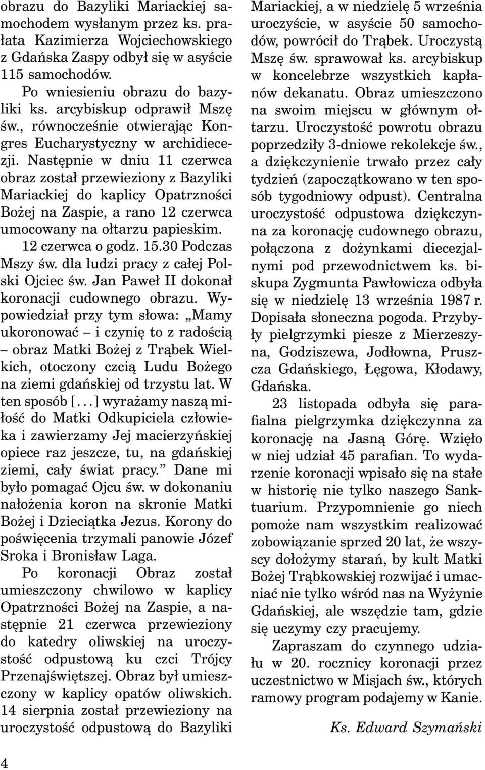 Następnie w dniu 11 czerwca obraz został przewieziony z Bazyliki Mariackiej do kaplicy Opatrzności Bożej na Zaspie, a rano 12 czerwca umocowany na ołtarzu papieskim. 12 czerwca o godz. 15.