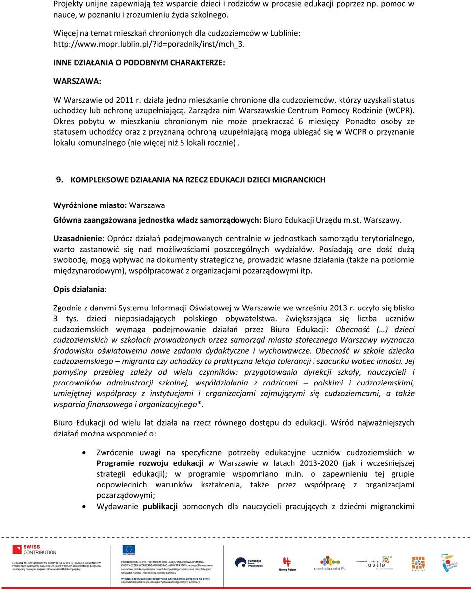 działa jedno mieszkanie chronione dla cudzoziemców, którzy uzyskali status uchodźcy lub ochronę uzupełniającą. Zarządza nim Warszawskie Centrum Pomocy Rodzinie (WCPR).