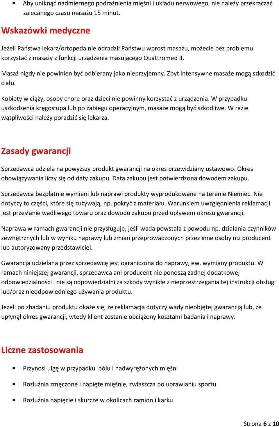 Masaż nigdy nie powinien być odbierany jako nieprzyjemny. Zbyt intensywne masaże mogą szkodzić ciału. Kobiety w ciąży, osoby chore oraz dzieci nie powinny korzystać z urządzenia.