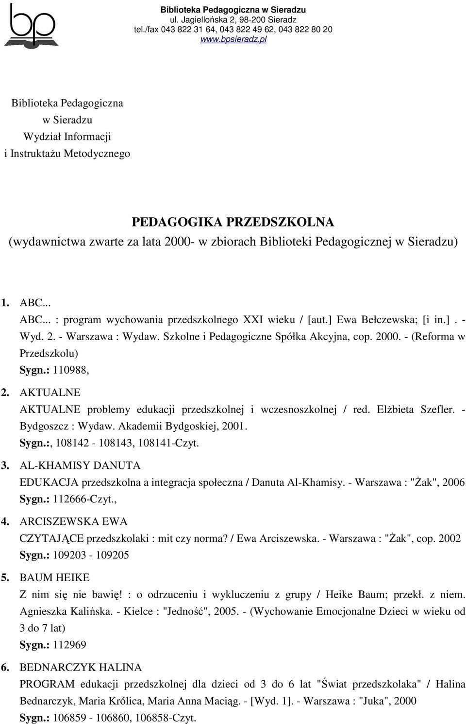 - (Reforma w Przedszkolu) Sygn.: 110988, 2. AKTUALNE AKTUALNE problemy edukacji przedszkolnej i wczesnoszkolnej / red. ElŜbieta Szefler. - Bydgoszcz : Wydaw. Akademii Bydgoskiej, 2001. Sygn.:, 108142-108143, 108141-Czyt.