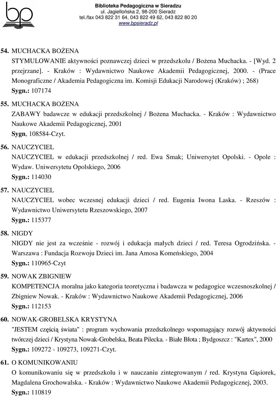 - Kraków : Wydawnictwo Naukowe Akademii Pedagogicznej, 2001 Sygn, 108584-Czyt. 56. NAUCZYCIEL NAUCZYCIEL w edukacji przedszkolnej / red. Ewa Smak; Uniwersytet Opolski. - Opole : Wydaw.