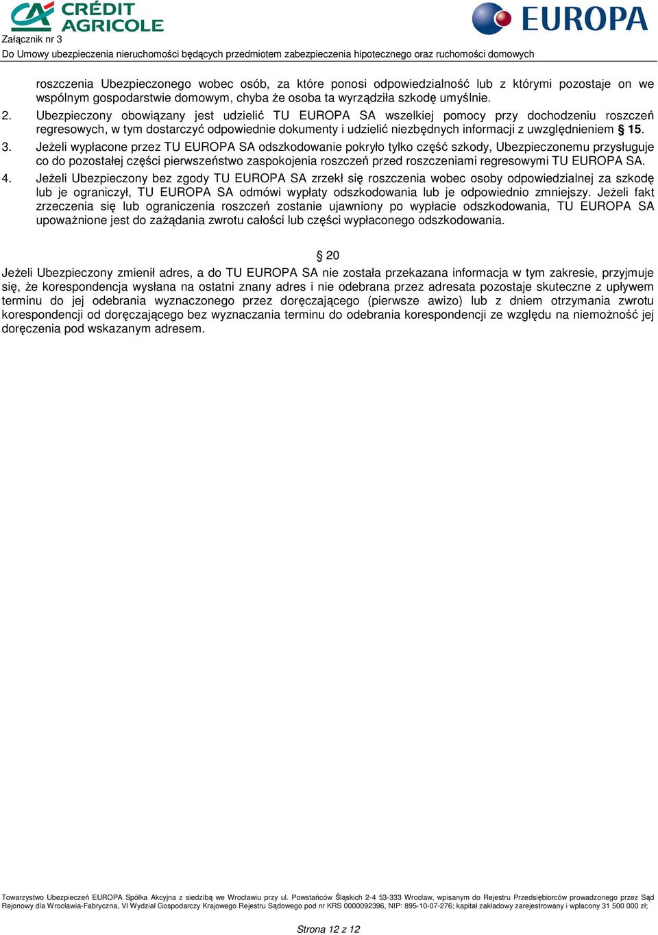 3. JeŜeli wypłacone przez TU EUROPA SA odszkodowanie pokryło tylko część szkody, Ubezpieczonemu przysługuje co do pozostałej części pierwszeństwo zaspokojenia roszczeń przed roszczeniami regresowymi