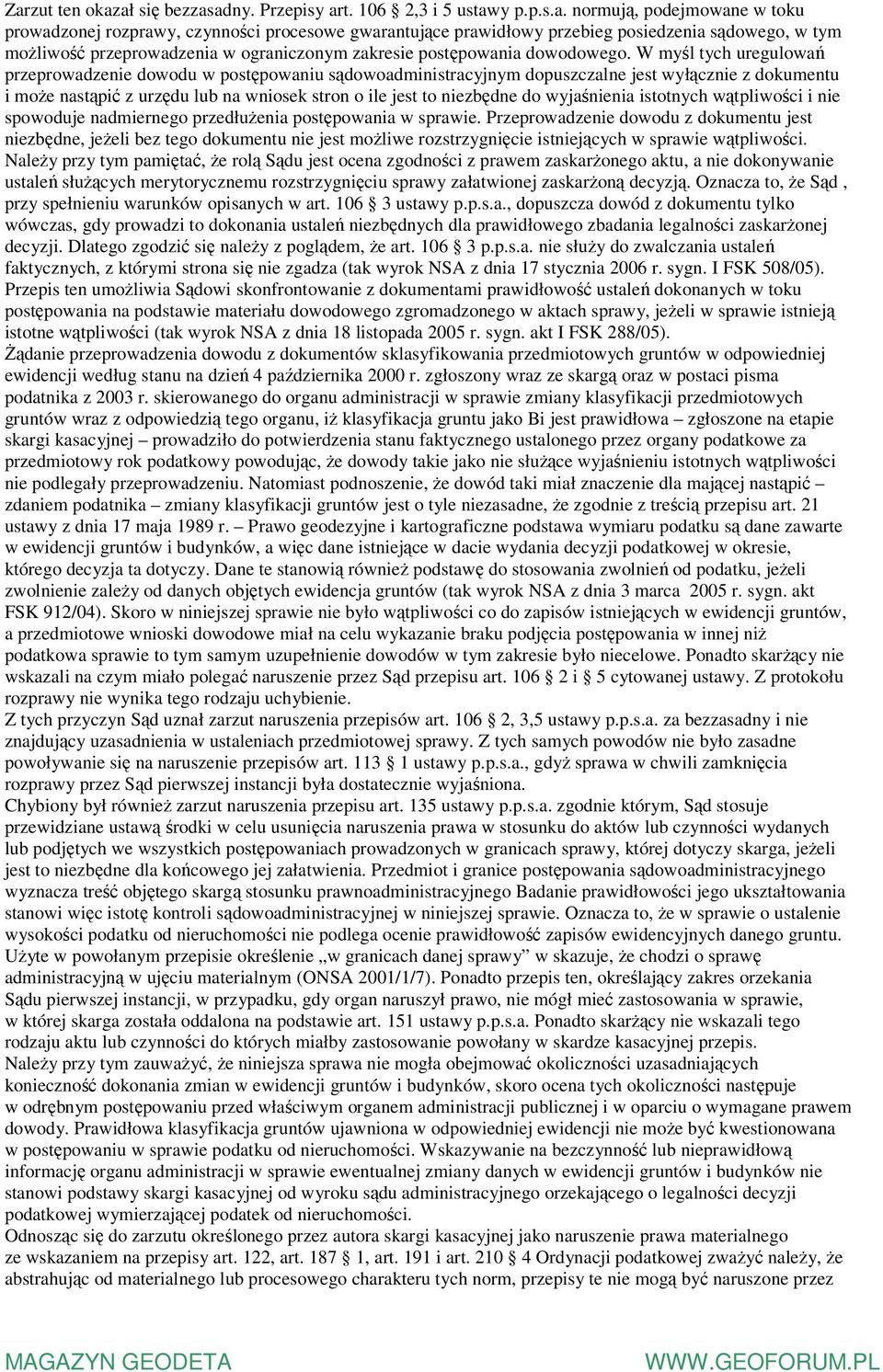 W myśl tych uregulowań przeprowadzenie dowodu w postępowaniu sądowoadministracyjnym dopuszczalne jest wyłącznie z dokumentu i może nastąpić z urzędu lub na wniosek stron o ile jest to niezbędne do