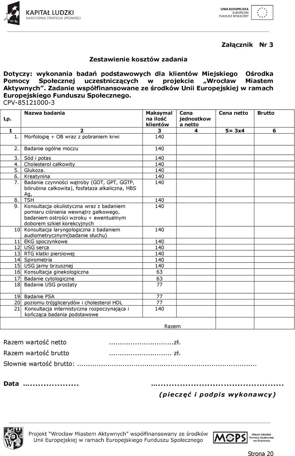 Nazwa badania Maksymal na ilość klientów Cena jednostkow a netto Cena netto Brutto 1 2 3 4 5= 3x4 6 1. Morfologię + OB wraz z pobraniem krwi 140 2. Badanie ogólne moczu 140 3. Sód i potas 140 4.