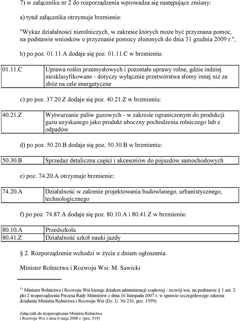 A dodaje się poz. 01.11.C w brzmieniu: 01.11.C Uprawa roślin przemysłowych i pozostałe uprawy rolne, gdzie indziej niesklasyfikowane - dotyczy wyłącznie przetwórstwa słomy innej niż ze zbóż na cele energetyczne c) po poz.