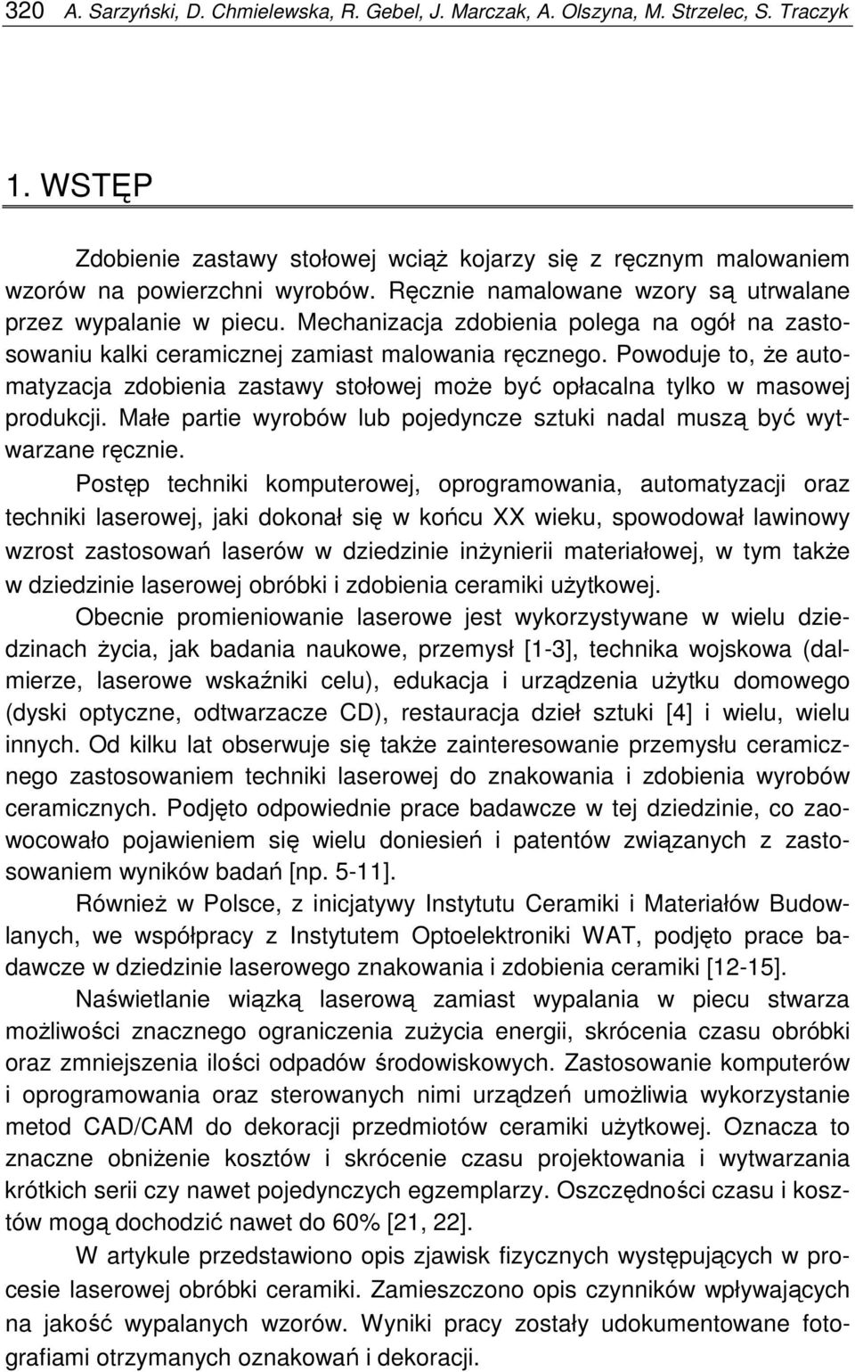 Powoduje to, Ŝe automatyzacja zdobienia zastawy stołowej moŝe być opłacalna tylko w masowej produkcji. Małe partie wyrobów lub pojedyncze sztuki nadal muszą być wytwarzane ręcznie.