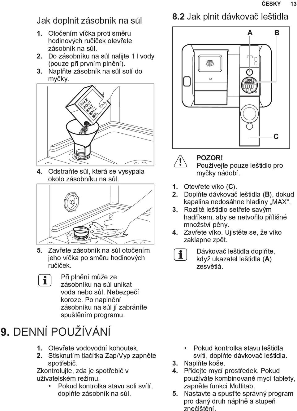 Zavřete zásobník na sůl otočením jeho víčka po směru hodinových ručiček. Při plnění může ze zásobníku na sůl unikat voda nebo sůl. Nebezpečí koroze.