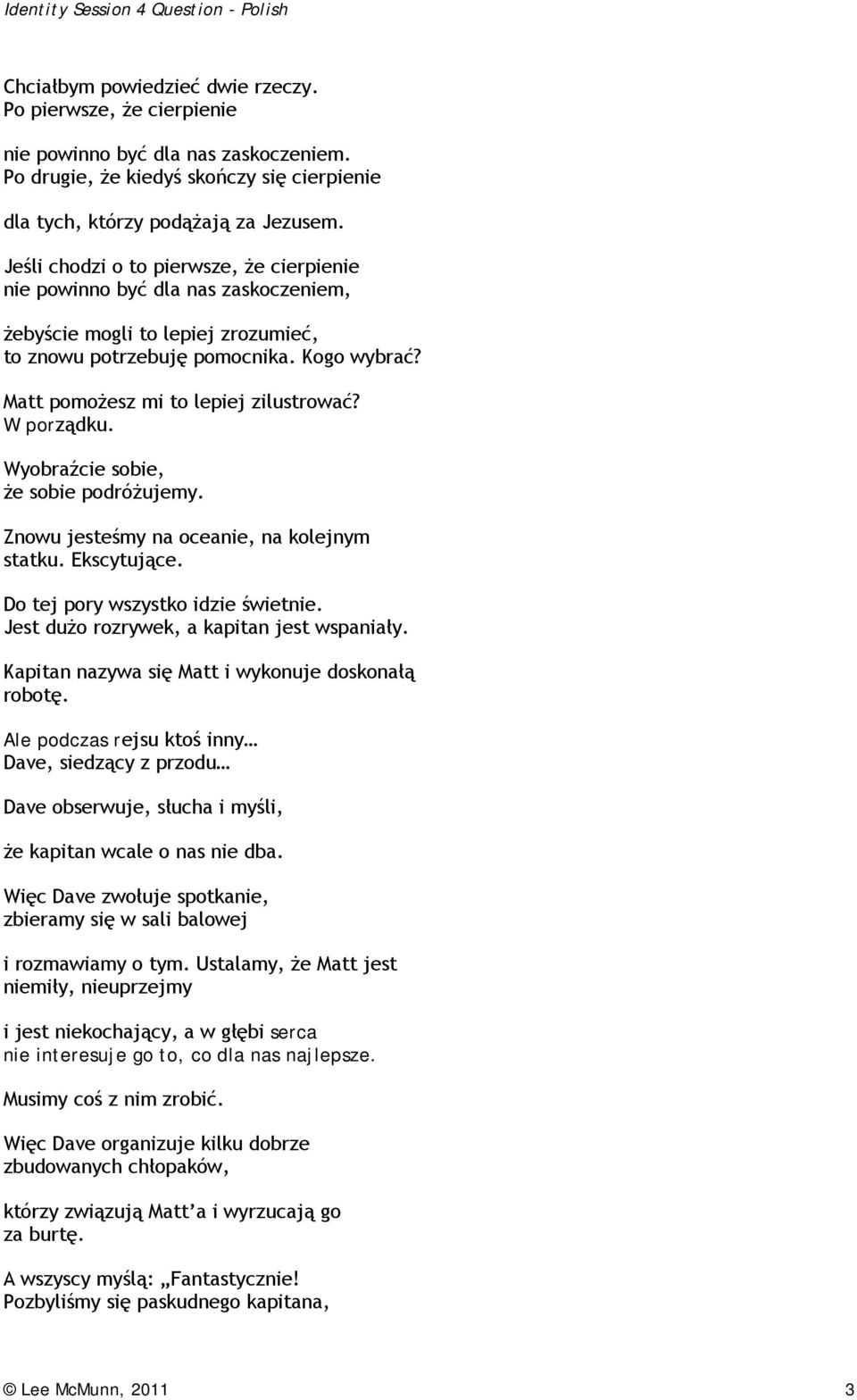 W porządku. Wyobraźcie sobie, że sobie podróżujemy. Znowu jesteśmy na oceanie, na kolejnym statku. Ekscytujące. Do tej pory wszystko idzie świetnie. Jest dużo rozrywek, a kapitan jest wspaniały.