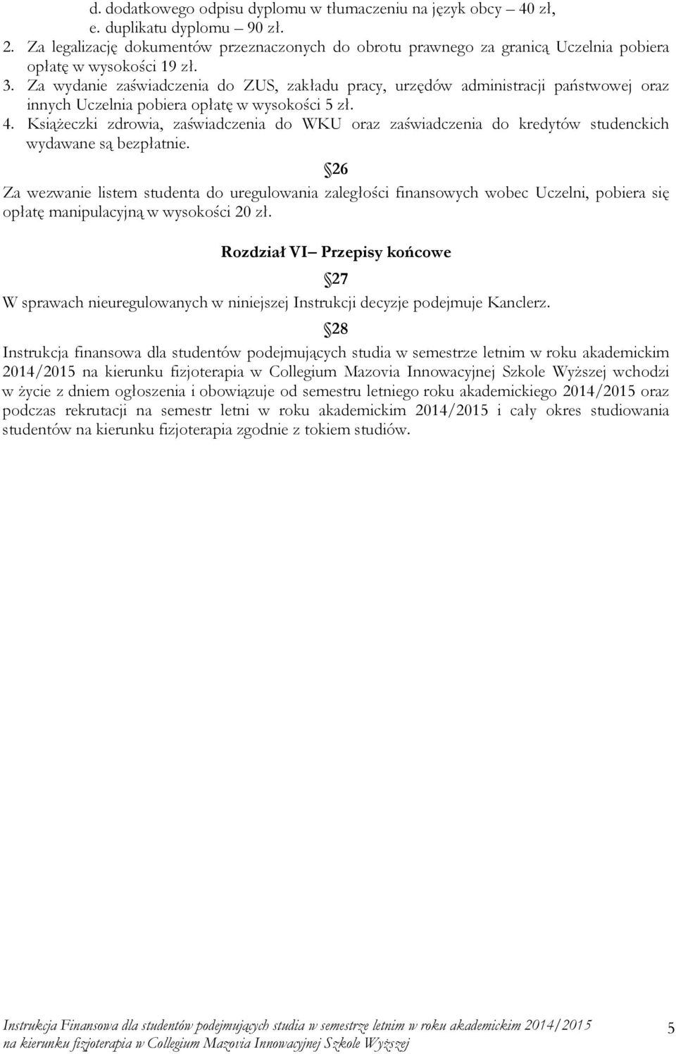 Za wydanie zaświadczenia do ZUS, zakładu pracy, urzędów administracji państwowej oraz innych Uczelnia pobiera opłatę w wysokości 5 zł. 4.