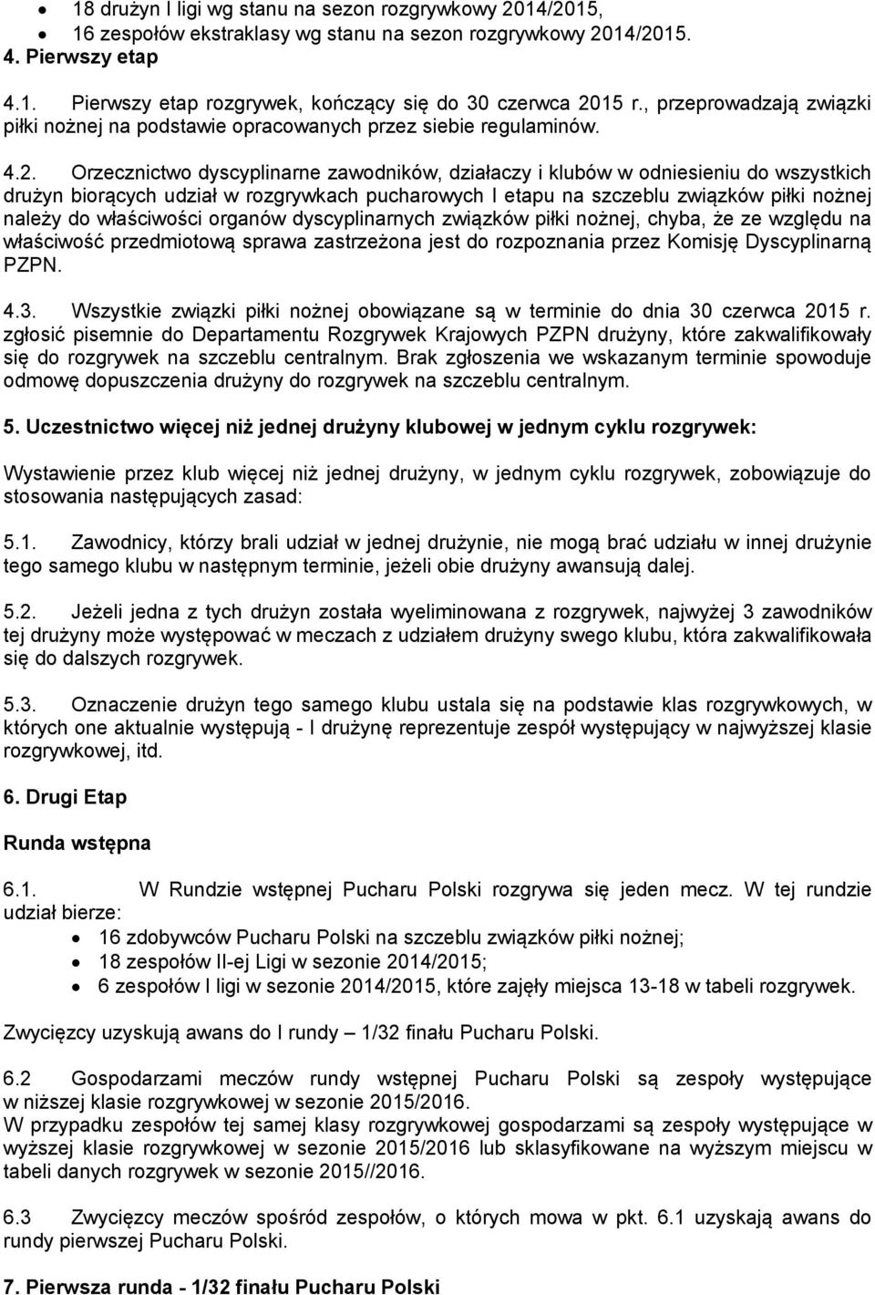 Orzecznictwo dyscyplinarne zawodników, działaczy i klubów w odniesieniu do wszystkich drużyn biorących udział w rozgrywkach pucharowych I etapu na szczeblu związków piłki nożnej należy do właściwości