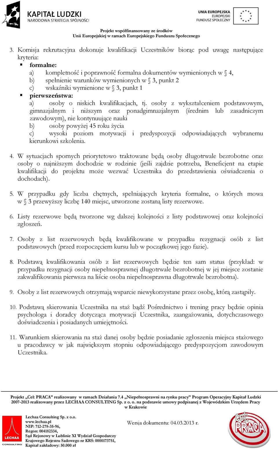 osoby z wykształceniem podstawowym, gimnazjalnym i niŝszym oraz ponadgimnazjalnym (średnim lub zasadniczym zawodowym), nie kontynuujące nauki b) osoby powyŝej 45 roku Ŝycia c) wysoki poziom motywacji