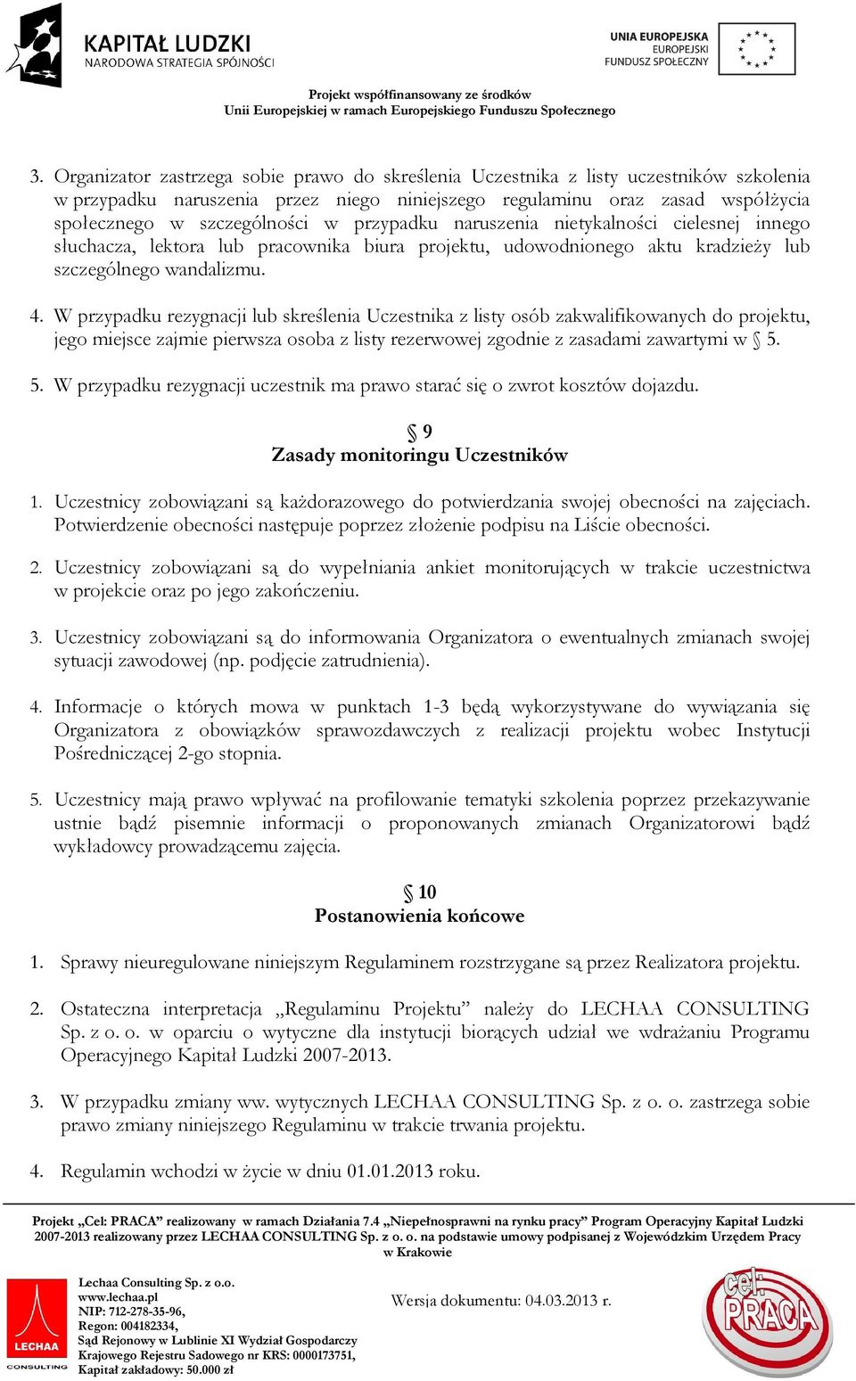 W przypadku rezygnacji lub skreślenia Uczestnika z listy osób zakwalifikowanych do projektu, jego miejsce zajmie pierwsza osoba z listy rezerwowej zgodnie z zasadami zawartymi w 5.