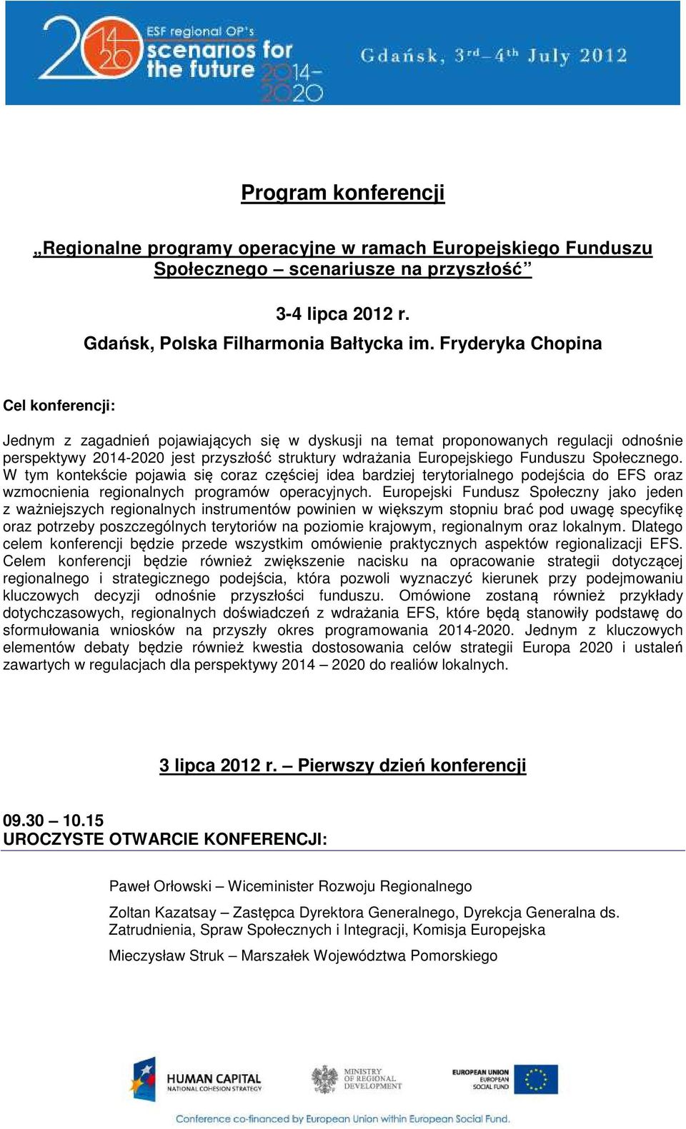 Funduszu Społecznego. W tym kontekście pojawia się coraz częściej idea bardziej terytorialnego podejścia do EFS oraz wzmocnienia regionalnych programów operacyjnych.