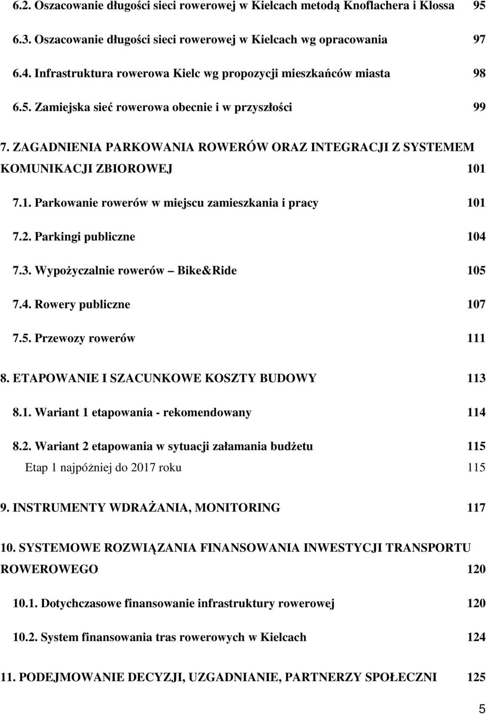 ZAGADNIENIA PARKOWANIA ROWERÓW ORAZ INTEGRACJI Z SYSTEMEM KOMUNIKACJI ZBIOROWEJ 101 7.1. Parkowanie rowerów w miejscu zamieszkania i pracy 101 7.2. Parkingi publiczne 104 7.3.