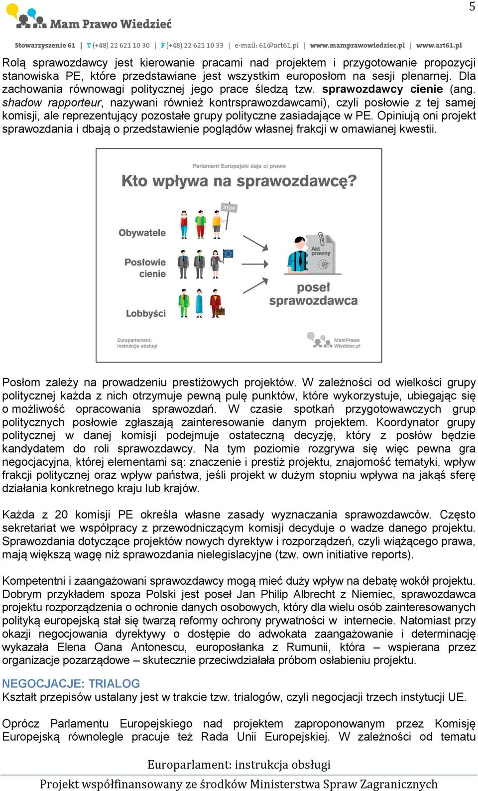 shadow rapporteur, nazywani również kontrsprawozdawcami), czyli posłowie z tej samej komisji, ale reprezentujący pozostałe grupy polityczne zasiadające w PE.