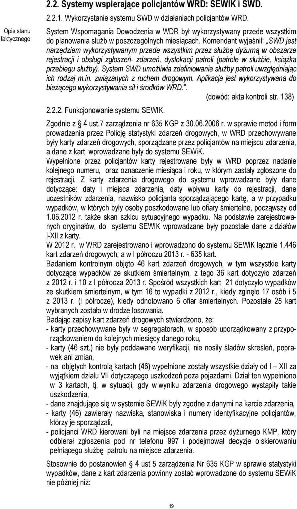 Komendant wyjaśnił: SWD jest narzędziem wykorzystywanym przede wszystkim przez słuŝbę dyŝurną w obszarze rejestracji i obsługi zgłoszeń- zdarzeń, dyslokacji patroli (patrole w słuŝbie, ksiąŝka