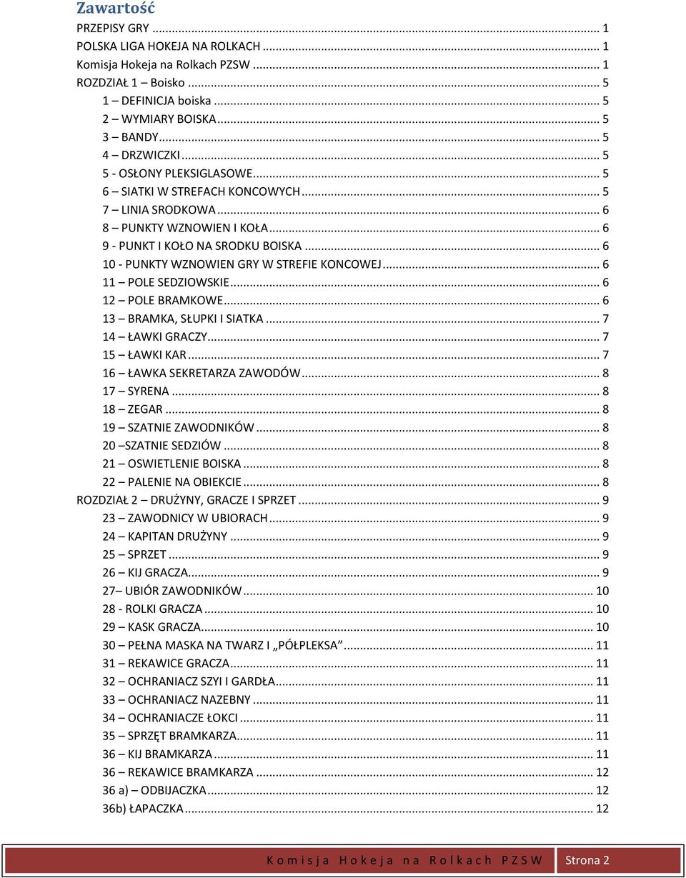 .. 6 10 - PUNKTY WZNOWIEN GRY W STREFIE KONCOWEJ... 6 11 POLE SEDZIOWSKIE... 6 12 POLE BRAMKOWE... 6 13 BRAMKA, SŁUPKI I SIATKA... 7 14 ŁAWKI GRACZY... 7 15 ŁAWKI KAR... 7 16 ŁAWKA SEKRETARZA ZAWODÓW.