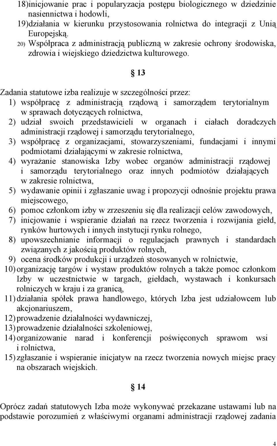 13 Zadania statutowe izba realizuje w szczególności przez: 1) współpracę z administracją rządową i samorządem terytorialnym w sprawach dotyczących rolnictwa, 2) udział swoich przedstawicieli w