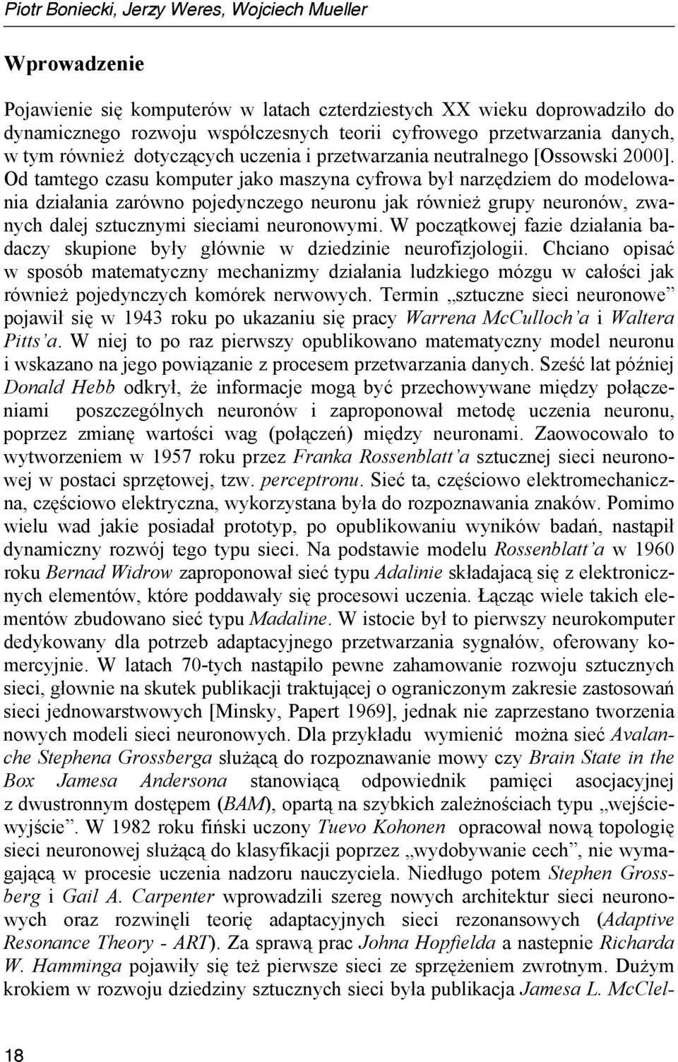 Od tamtego czasu komputer jako maszyna cyfrowa był narzędziem do modelowania działania zarówno pojedynczego neuronu jak również grupy neuronów, zwanych dalej sztucznymi sieciami neuronowymi.