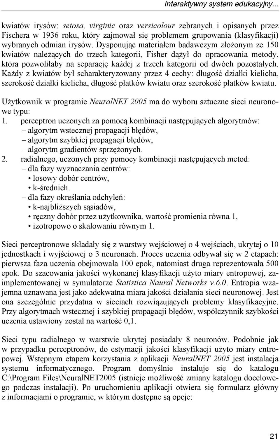 Dysponując materiałem badawczym złożonym ze 150 kwiatów należących do trzech kategorii, Fisher dążył do opracowania metody, która pozwoliłaby na separację każdej z trzech kategorii od dwóch