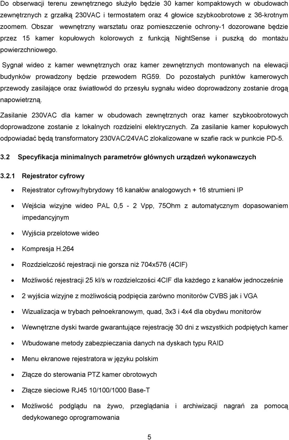 Sygnał wideo z kamer wewnętrznych oraz kamer zewnętrznych montowanych na elewacji budynków prowadzony będzie przewodem RG59.