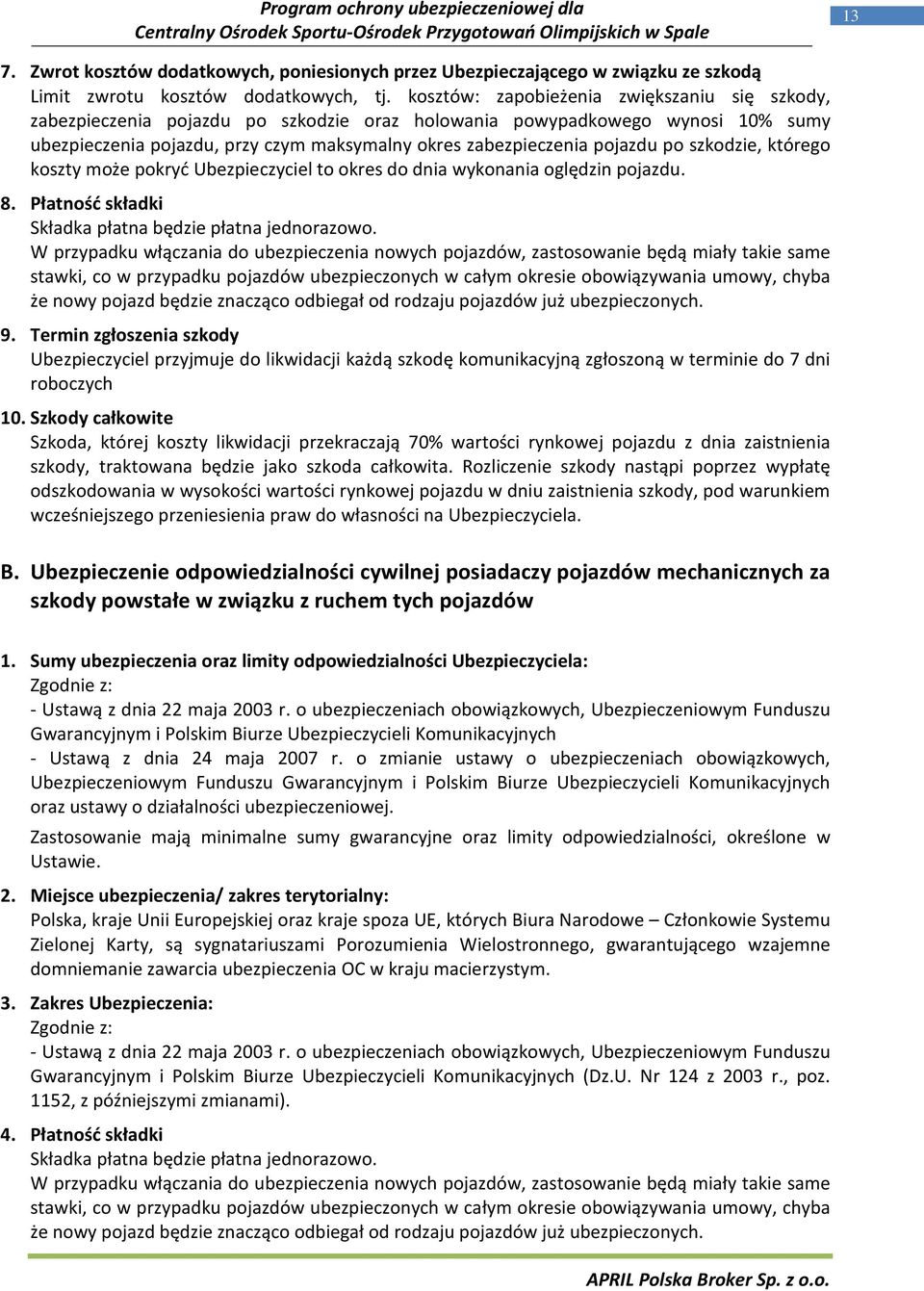 po szkodzie, którego koszty może pokryć Ubezpieczyciel to okres do dnia wykonania oględzin pojazdu. 8. Płatność składki Składka płatna będzie płatna jednorazowo.