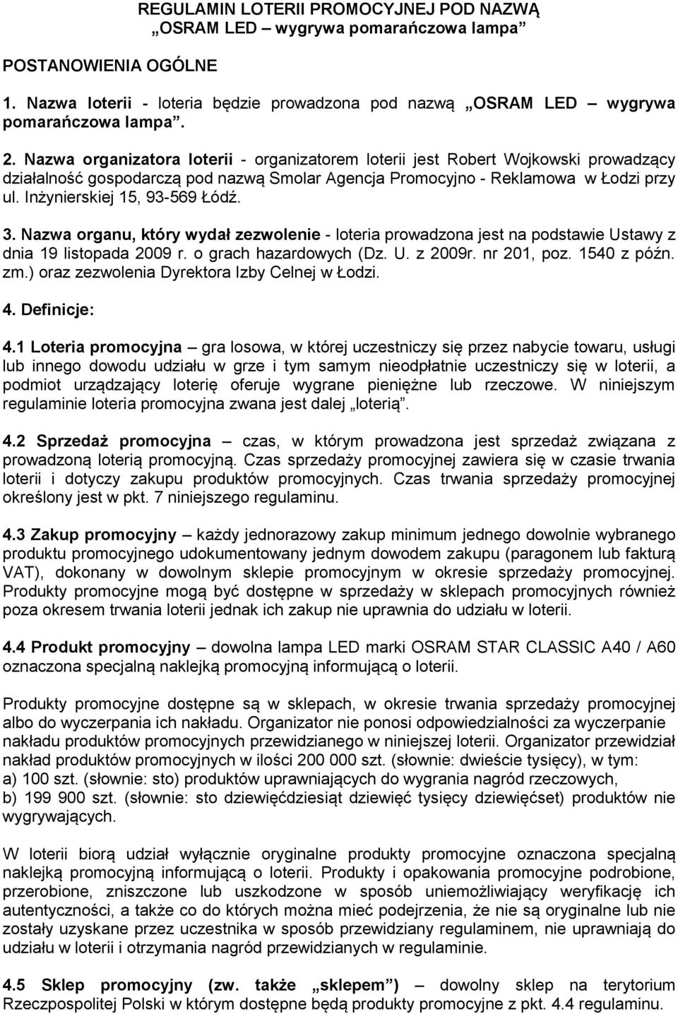 Inżynierskiej 15, 93-569 Łódź. 3. Nazwa organu, który wydał zezwolenie - loteria prowadzona jest na podstawie Ustawy z dnia 19 listopada 2009 r. o grach hazardowych (Dz. U. z 2009r. nr 201, poz.