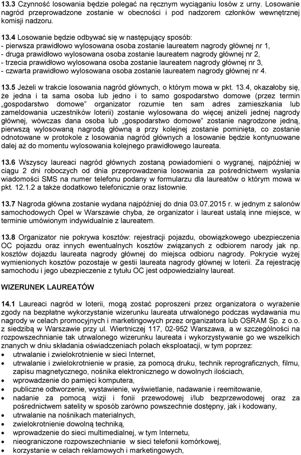 głównej nr 2, - trzecia prawidłowo wylosowana osoba zostanie laureatem nagrody głównej nr 3, - czwarta prawidłowo wylosowana osoba zostanie laureatem nagrody głównej nr 4. 13.