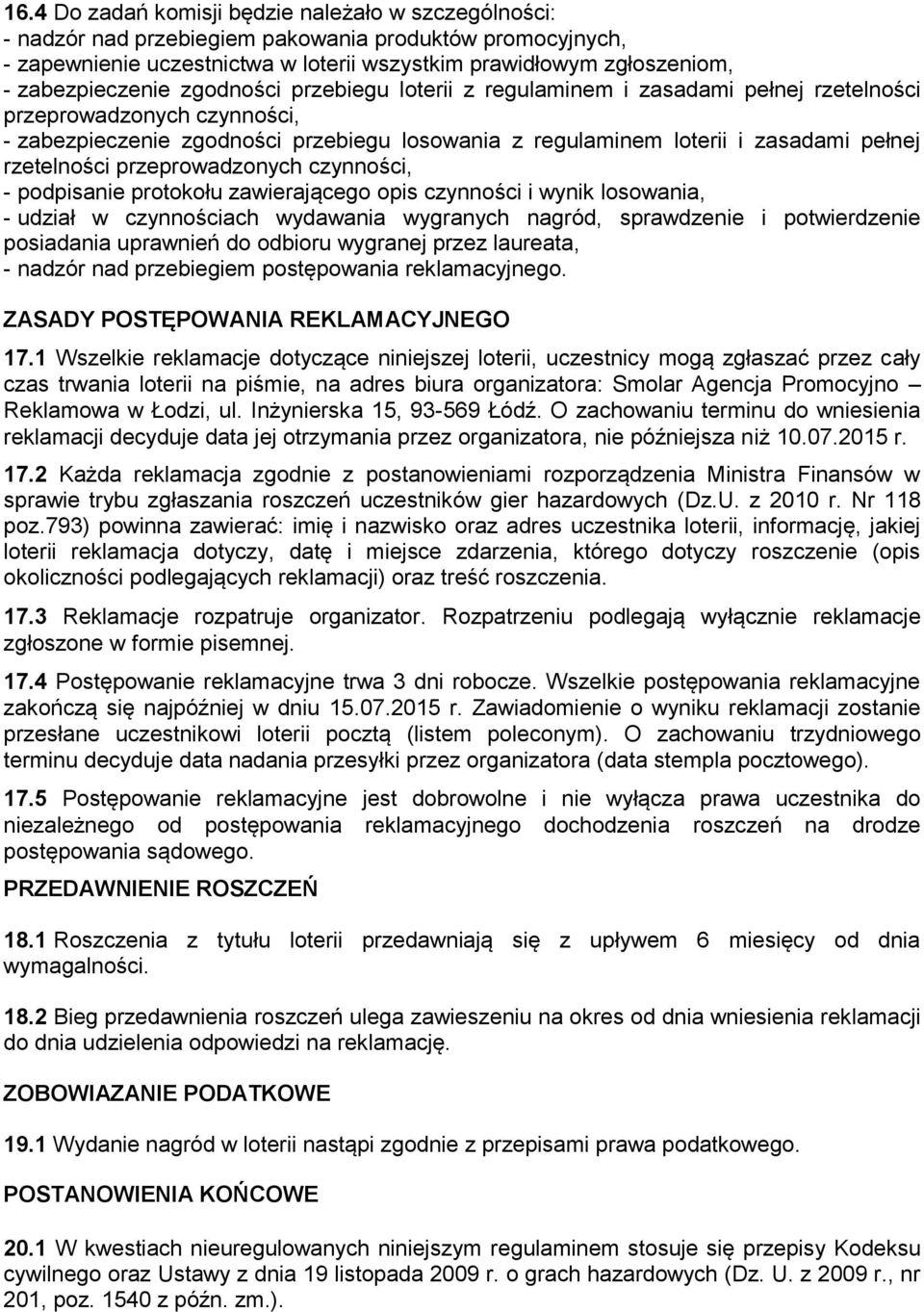 pełnej rzetelności przeprowadzonych czynności, - podpisanie protokołu zawierającego opis czynności i wynik losowania, - udział w czynnościach wydawania wygranych nagród, sprawdzenie i potwierdzenie