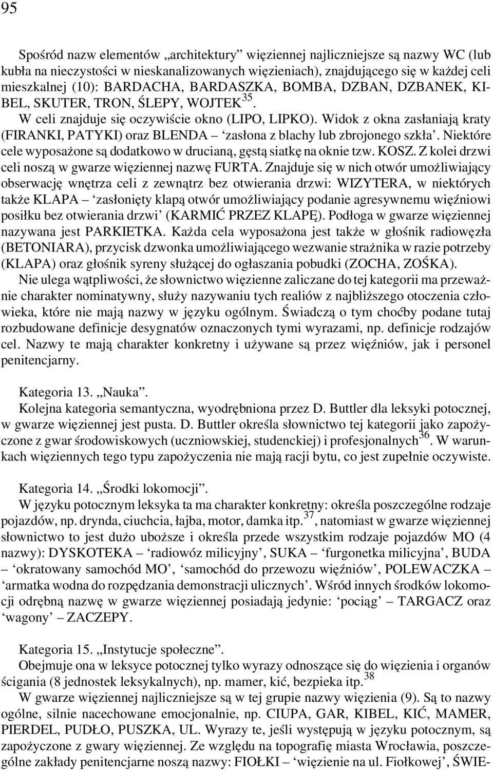 Widok z okna zasłaniają kraty (FIRANKI, PATYKI) oraz BLENDA zasłona z blachy lub zbrojonego szkła. Niektóre cele wyposażone są dodatkowo w drucianą, gęstą siatkę na oknie tzw. KOSZ.