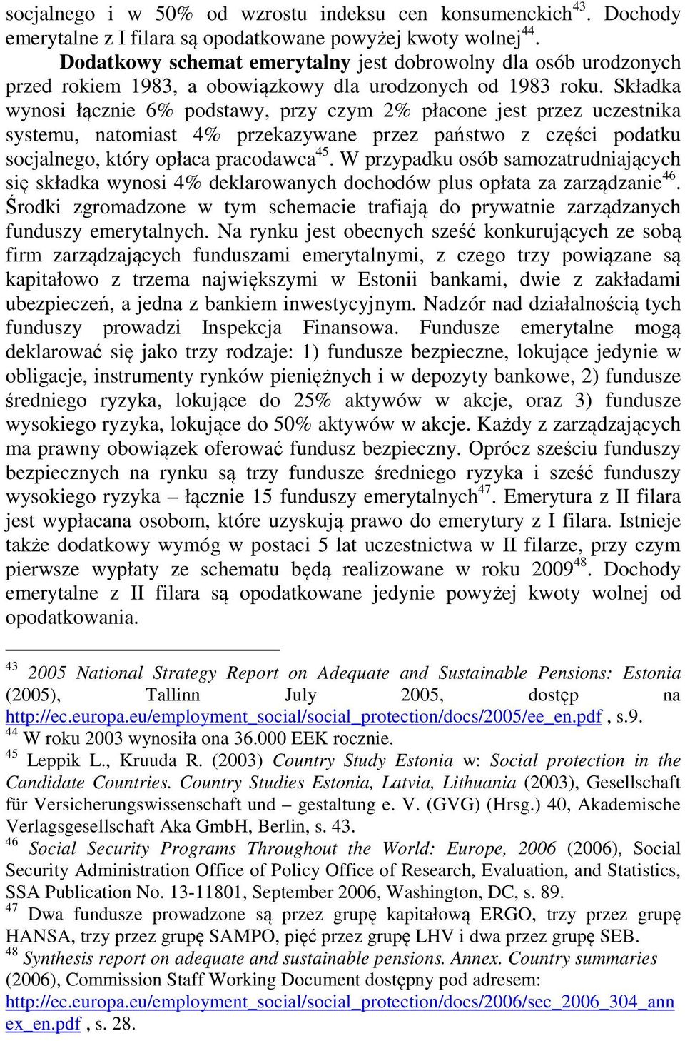 Składka wynosi łącznie 6% podstawy, przy czym 2% płacone jest przez uczestnika systemu, natomiast 4% przekazywane przez państwo z części podatku socjalnego, który opłaca pracodawca 45.