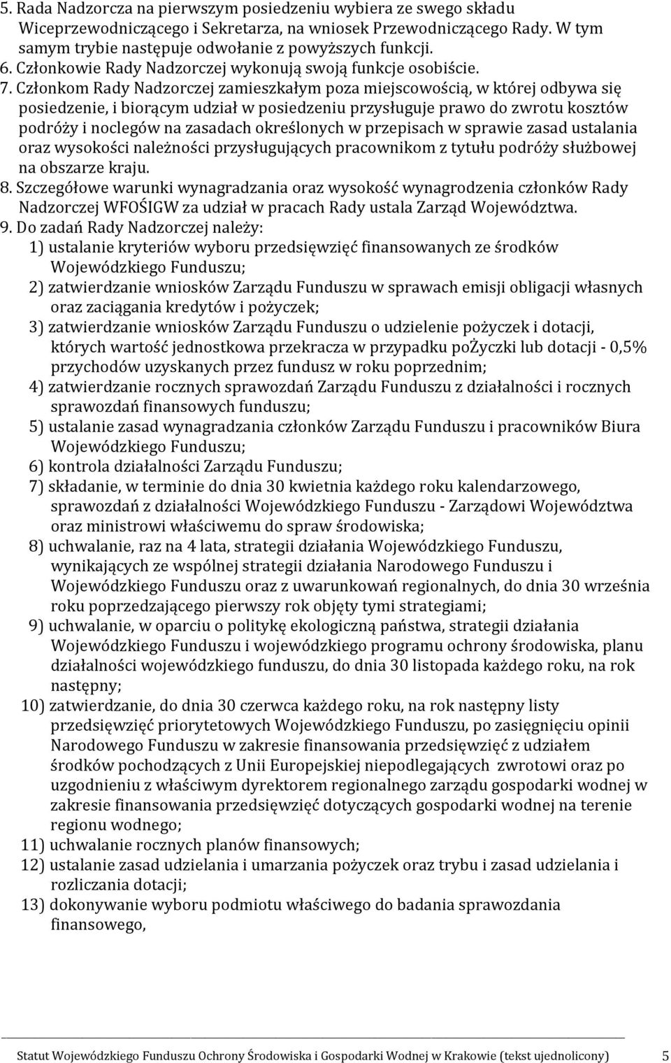 Członkom Rady Nadzorczej zamieszkałym poza miejscowością, w której odbywa się posiedzenie, i biorącym udział w posiedzeniu przysługuje prawo do zwrotu kosztów podróży i noclegów na zasadach