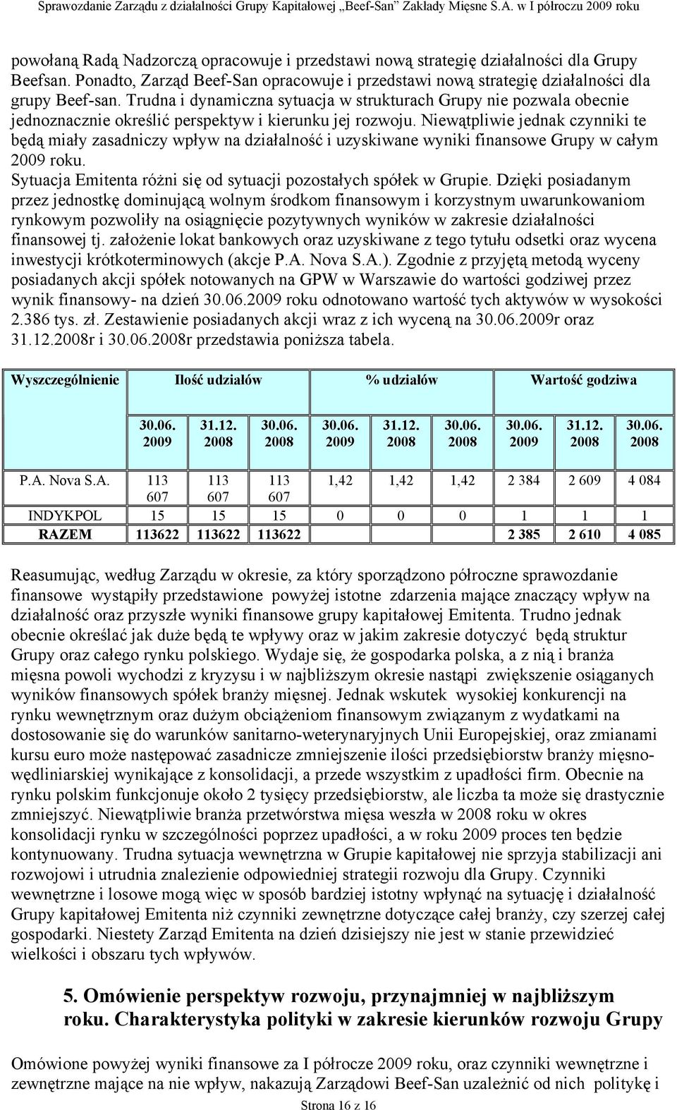 Niewątpliwie jednak czynniki te będą miały zasadniczy wpływ na działalność i uzyskiwane wyniki finansowe Grupy w całym 2009 roku. Sytuacja Emitenta różni się od sytuacji pozostałych spółek w Grupie.